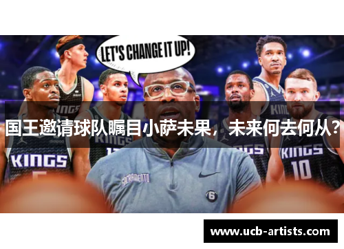 国王邀请球队瞩目小萨未果，未来何去何从？