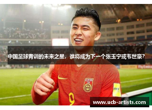 中国足球青训的未来之星，谁将成为下一个张玉宁或韦世豪？