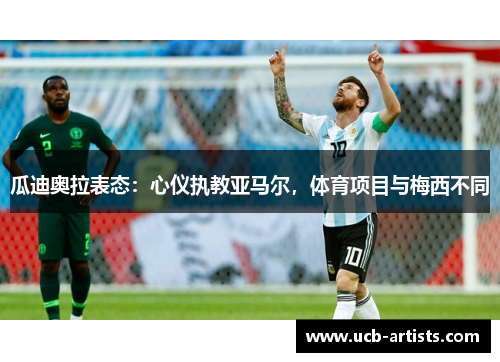 瓜迪奥拉表态：心仪执教亚马尔，体育项目与梅西不同
